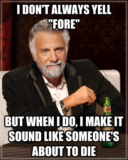 I don't always yell 
