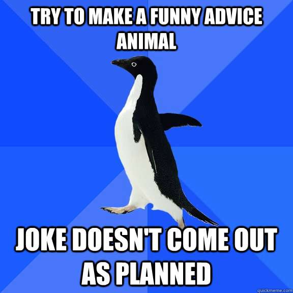 Try to make a funny advice animal Joke doesn't come out as planned - Try to make a funny advice animal Joke doesn't come out as planned  Socially Awkward Penguin