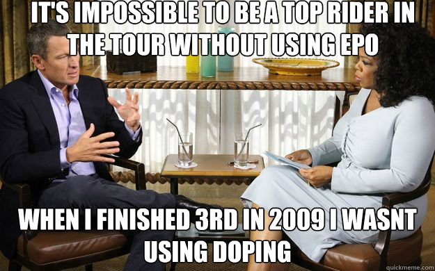 It's impossible to be a top rider in the tour without using EPO when i finished 3rd in 2009 i wasnt using doping - It's impossible to be a top rider in the tour without using EPO when i finished 3rd in 2009 i wasnt using doping  Lying Lance