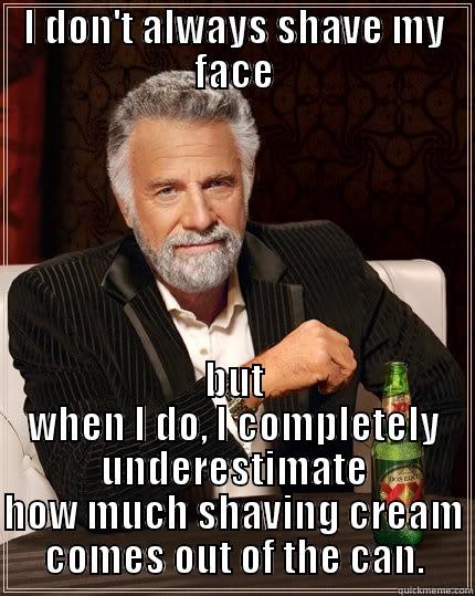 I DON'T ALWAYS SHAVE MY FACE BUT WHEN I DO, I COMPLETELY UNDERESTIMATE HOW MUCH SHAVING CREAM COMES OUT OF THE CAN. The Most Interesting Man In The World
