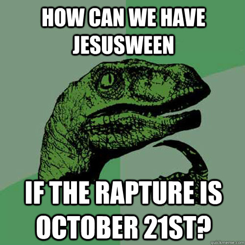 How can we have Jesusween If the rapture is October 21st?  Philosoraptor
