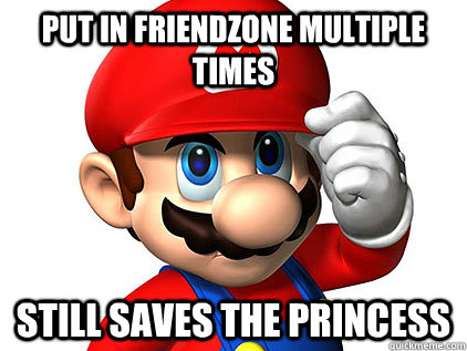 Put in friendzone multiple times Still saves the princess  