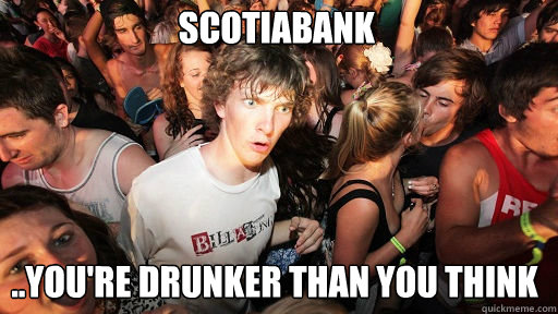 Scotiabank
 ..you're drunker than you think  Sudden Clarity Clarence