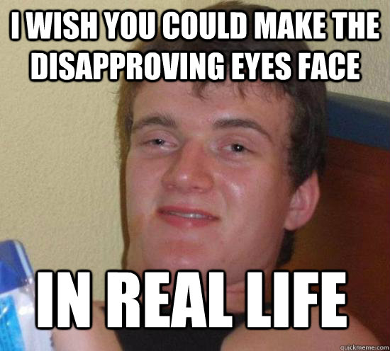 I wish you could make the disapproving eyes face in real life - I wish you could make the disapproving eyes face in real life  Misc