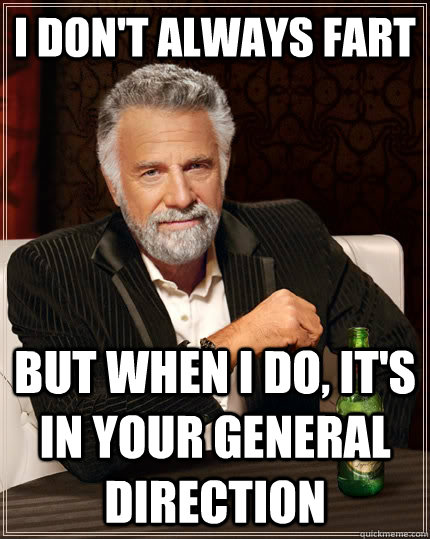 I don't always fart but when I do, it's in your general direction  The Most Interesting Man In The World