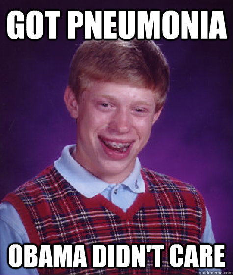 Got Pneumonia Obama didn't care - Got Pneumonia Obama didn't care  Bad Luck Brian