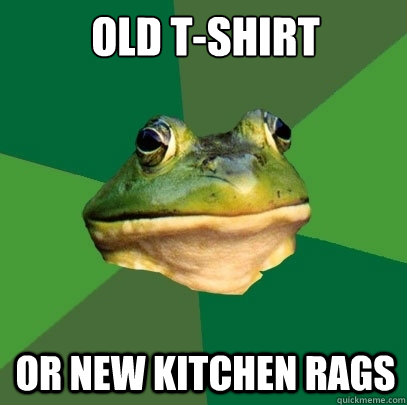 Old T-shirt Or New kitchen rags  Foul Bachelor Frog