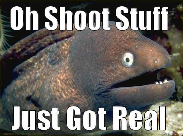 OH SHOOT STUFF JUST GOT REAL Bad Joke Eel