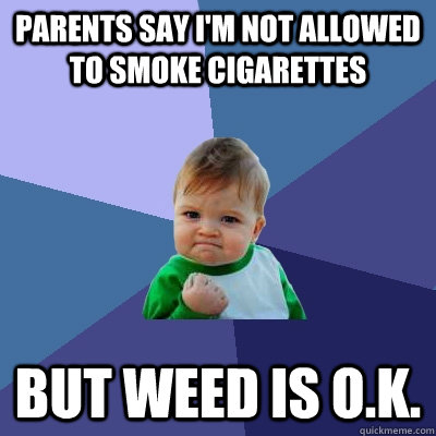 Parents say I'm not allowed to smoke cigarettes but weed is o.k. - Parents say I'm not allowed to smoke cigarettes but weed is o.k.  Success Kid
