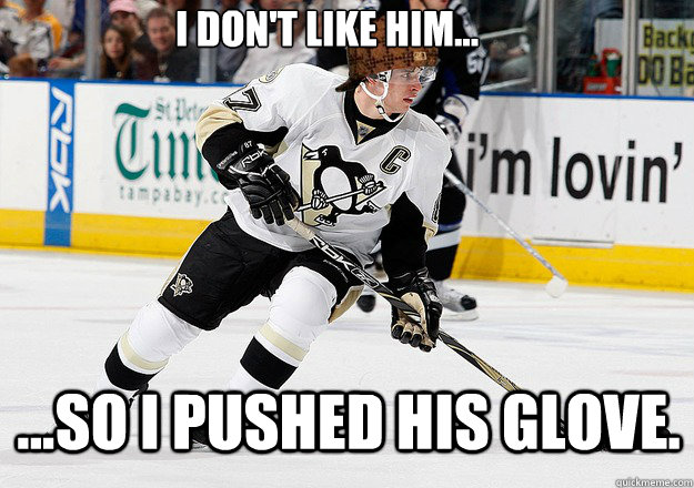 I don't like him... ...so I pushed his glove.  Scumbag Sidney Crosby