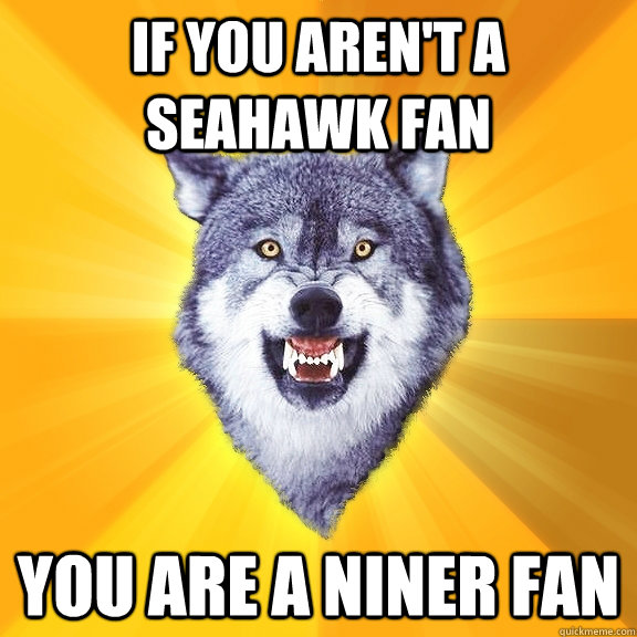 if you aren't a seahawk fan you are a niner fan   Courage Wolf