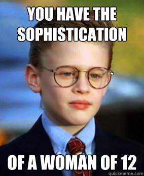 you have the sophistication  of a woman of 12 - you have the sophistication  of a woman of 12  little rascal