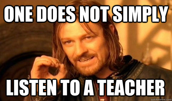 ONE DOES NOT SIMPLY LISTEN TO A TEACHER  One Does Not Simply