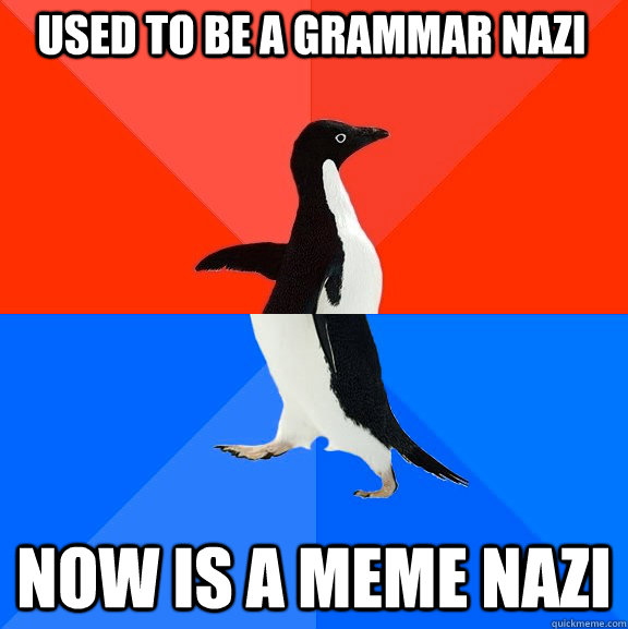 Used to be a grammar nazi now is a meme nazi - Used to be a grammar nazi now is a meme nazi  Socially Awesome Awkward Penguin