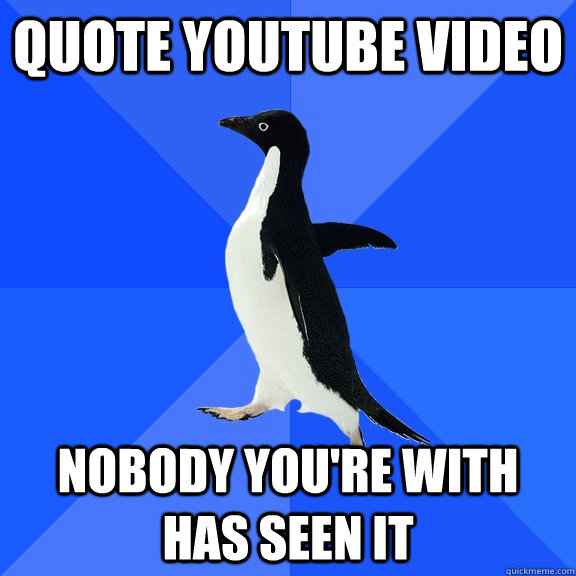 Quote YouTube video Nobody you're with has seen it  Socially Awkward Penguin