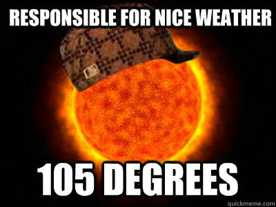 Responsible for nice weather 105 DEGREES  