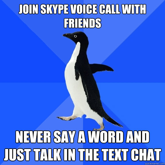 Join skype voice call with friends Never say a word and just talk in the text chat  Socially Awkward Penguin