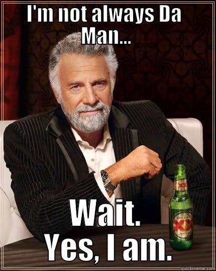 I'M NOT ALWAYS DA  MAN... WAIT.  YES, I AM. The Most Interesting Man In The World
