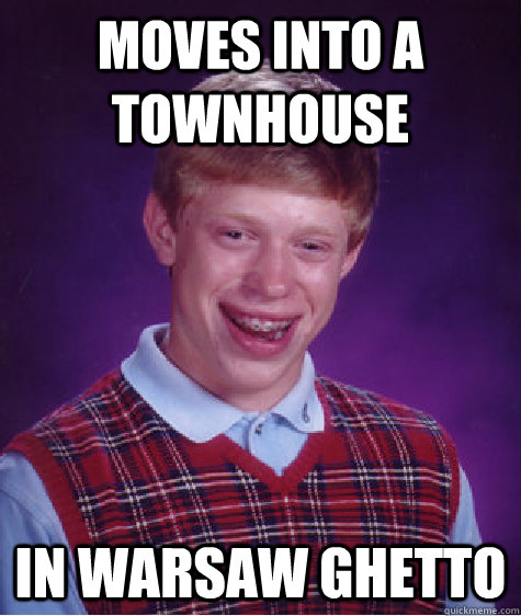 moves into a townhouse In Warsaw ghetto  Bad Luck Brian