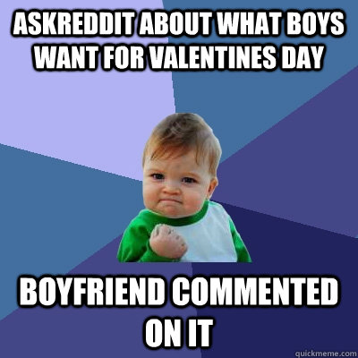 AskReddit about what boys want for Valentines day Boyfriend commented on it  Success Kid