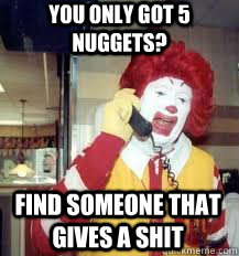 You only got 5 nuggets? Find someone that gives a shit  Ronald McDonald