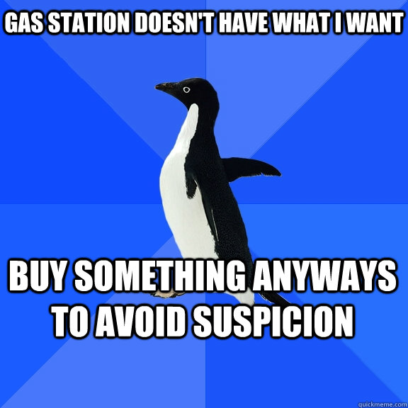 Gas station doesn't have what I want buy something anyways to avoid suspicion  Socially Awkward Penguin