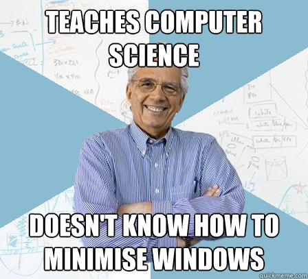 teaches computer science doesn't know how to minimise windows  EngineeringProfessor