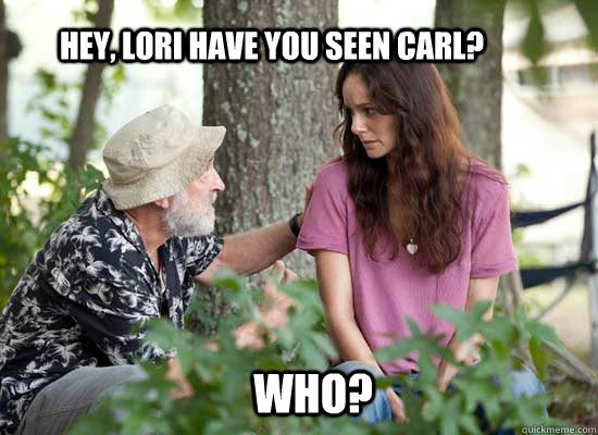 Hey, Lori have you seen Carl? Who?  