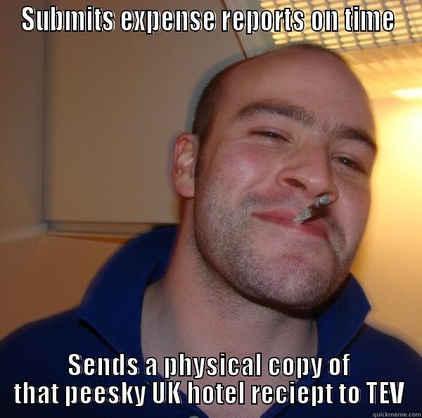 SUBMITS EXPENSE REPORTS ON TIME SENDS A PHYSICAL COPY OF THAT PEESKY UK HOTEL RECIEPT TO TEV Good Guy Greg 