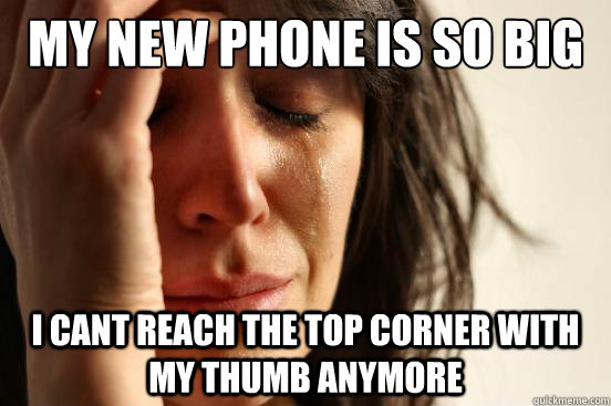 my new phone is so big i cant reach the top corner with my thumb anymore  First World Problems