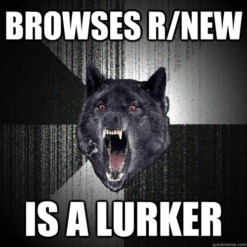 browses r/new is a lurker  Insanity Wolf