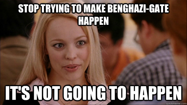 Stop trying to make Benghazi-gate happen it's not going to happen  Stop trying to make happen Rachel McAdams