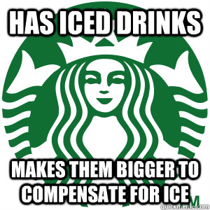 Has iced drinks Makes them bigger to compensate for ice  Good Guy Starbucks