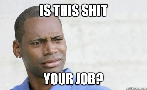 Is this shit Your job?  Confused Black Man