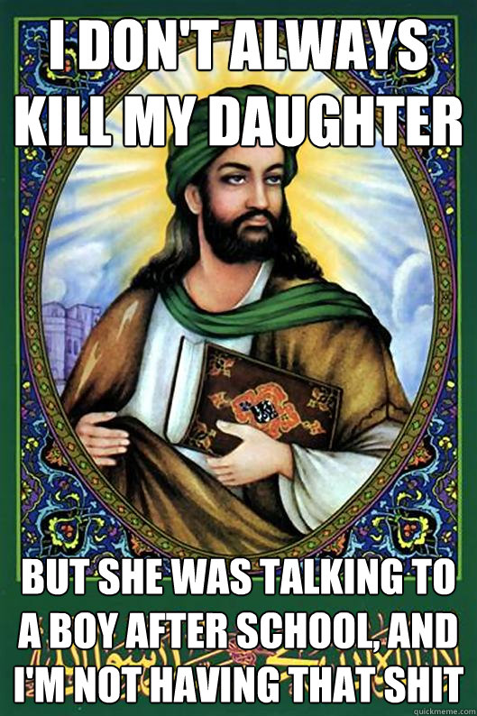 I don't always kill my daughter But she was talking to a boy after school, and I'm not having that shit  