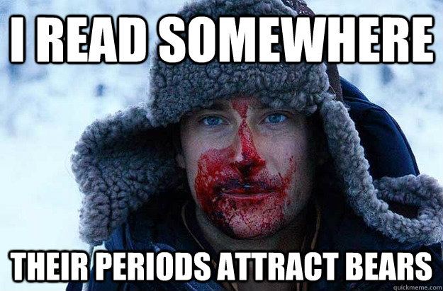 I read somewhere Their periods attract bears  Bear Grylls blood face