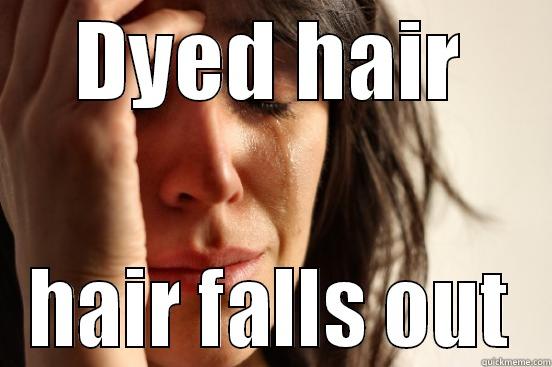 DYED HAIR HAIR FALLS OUT First World Problems