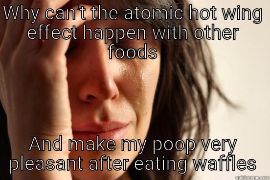 WHY CAN'T THE ATOMIC HOT WING EFFECT HAPPEN WITH OTHER FOODS AND MAKE MY POOP VERY PLEASANT AFTER EATING WAFFLES First World Problems