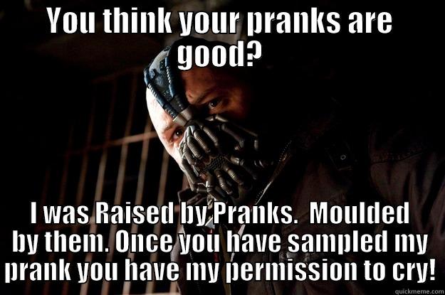 You think your pranks are good? - YOU THINK YOUR PRANKS ARE GOOD? I WAS RAISED BY PRANKS.  MOULDED BY THEM. ONCE YOU HAVE SAMPLED MY PRANK YOU HAVE MY PERMISSION TO CRY! Angry Bane