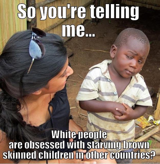 SO YOU'RE TELLING ME... WHITE PEOPLE ARE OBSESSED WITH STARVING BROWN SKINNED CHILDREN IN OTHER COUNTRIES? Skeptical Third World Kid
