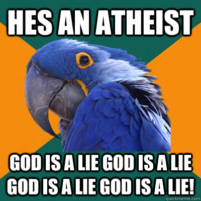 Hes an atheist God is a lie God is a lie god is a lie god is a lie!  Paranoid Parrot