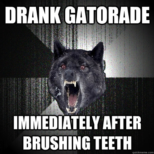 drank gatorade immediately after brushing teeth  Insanity Wolf