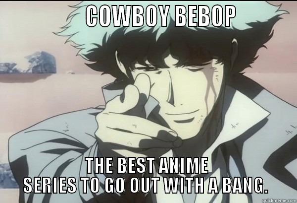                  COWBOY BEBOP           THE BEST ANIME SERIES TO GO OUT WITH A BANG.  Misc