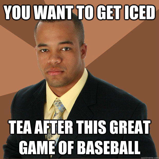 You want to get iced tea after this great game of baseball - You want to get iced tea after this great game of baseball  Successful Black Man