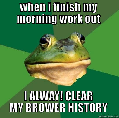 WHEN I FINISH MY MORNING WORK OUT I ALWAY! CLEAR MY BROWER HISTORY Foul Bachelor Frog