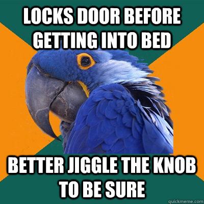 locks door before getting into bed better jiggle the knob to be sure  Paranoid Parrot