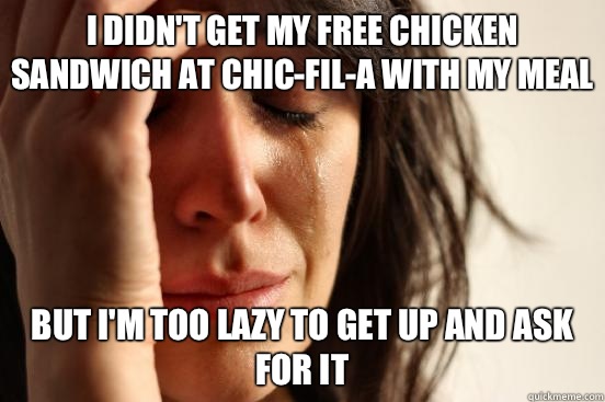 I didn't get my free chicken sandwich at chic-fil-a with my meal But I'm too lazy to get up and ask for it  First World Problems