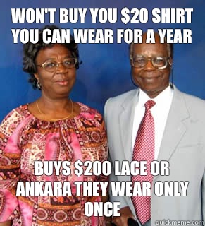 Won't buy you $20 shirt you can wear for a year buys $200 lace or ankara they wear only once   African Parents