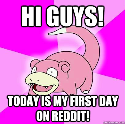 Hi Guys! Today is my first day on reddit! - Hi Guys! Today is my first day on reddit!  Slowpoke