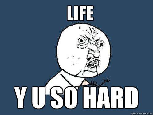 life y u so hard  Y U No
